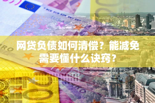 武汉网贷负债如何清偿？能减免需要懂什么诀窍？