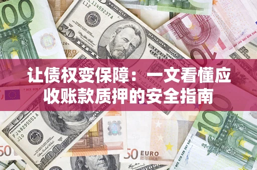 武汉让债权变保障：一文看懂应收账款质押的安全指南