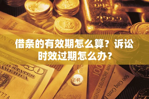 武汉借条的有效期怎么算？诉讼时效过期怎么办？