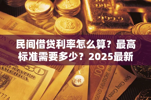 武汉民间借贷利率怎么算？最高标准需要多少？2025最新避坑指南