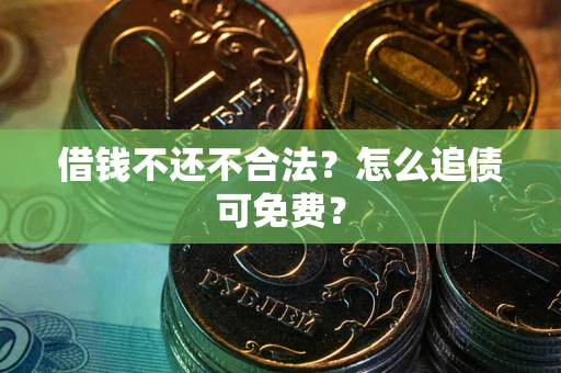 武汉借钱不还不合法？怎么追债可免费？