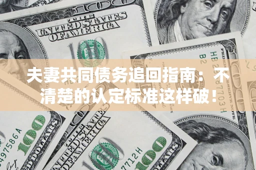 武汉夫妻共同债务追回指南：不清楚的认定标准这样破！
