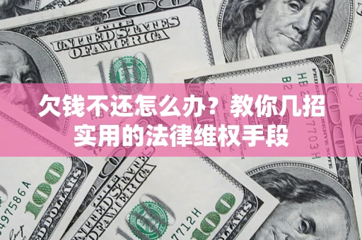 武汉欠钱不还怎么办？教你几招实用的法律维权手段
