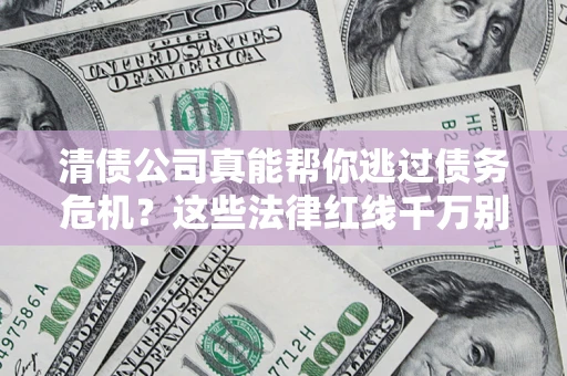 武汉清债公司真能帮你逃过债务危机？这些法律红线千万别踩