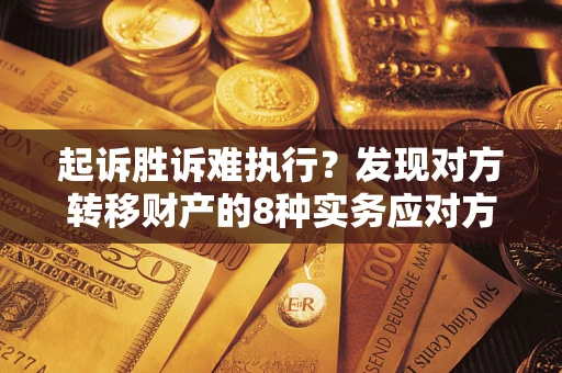 武汉起诉胜诉难执行？发现对方转移财产的8种实务应对方案