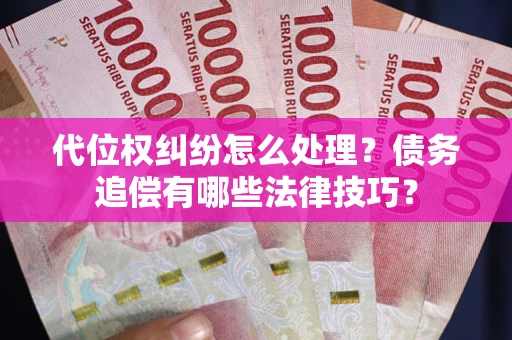 武汉代位权纠纷怎么处理？债务追偿有哪些法律技巧？