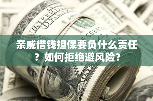 武汉亲戚借钱担保要负什么责任？如何拒绝避风险？