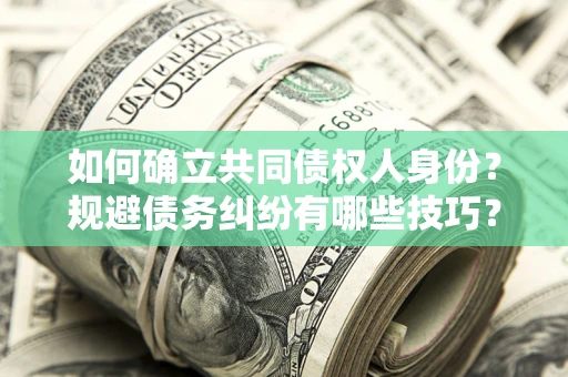 武汉如何确立共同债权人身份？规避债务纠纷有哪些技巧？