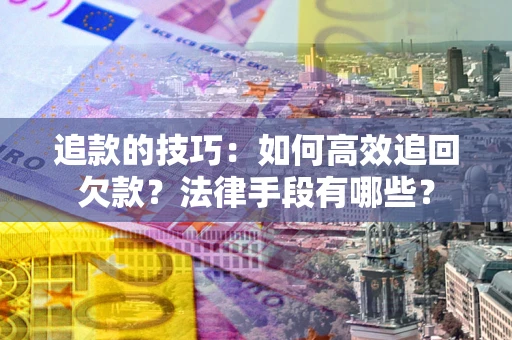 武汉追款的技巧：如何高效追回欠款？法律手段有哪些？