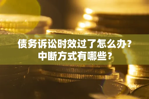 武汉债务诉讼时效过了怎么办？中断方式有哪些？