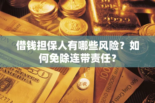 武汉借钱担保人有哪些风险？如何免除连带责任？