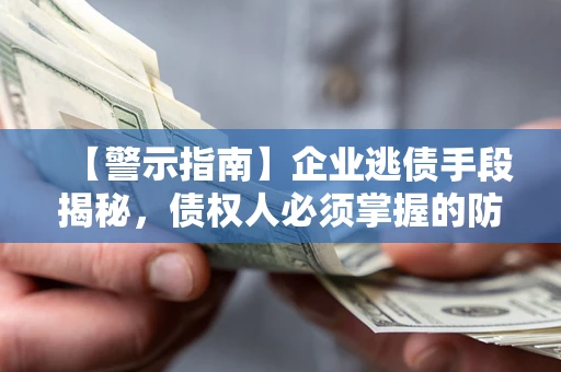 武汉【警示指南】企业逃债手段揭秘，债权人必须掌握的防坑宝典