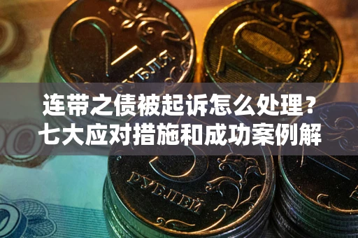 武汉连带之债被起诉怎么处理？七大应对措施和成功案例解析