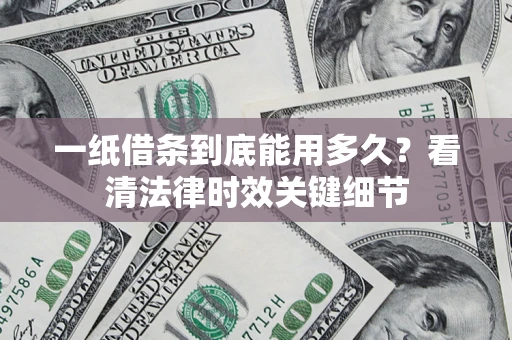 武汉一纸借条到底能用多久？看清法律时效关键细节