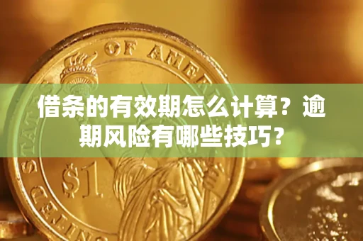 武汉借条的有效期怎么计算？逾期风险有哪些技巧？