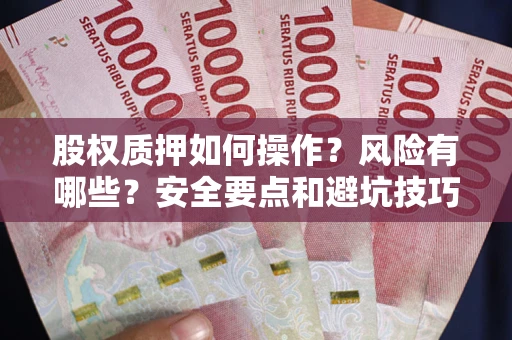 武汉股权质押如何操作？风险有哪些？安全要点和避坑技巧？