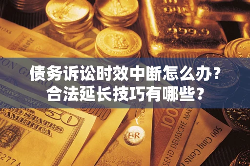 武汉债务诉讼时效中断怎么办？合法延长技巧有哪些？