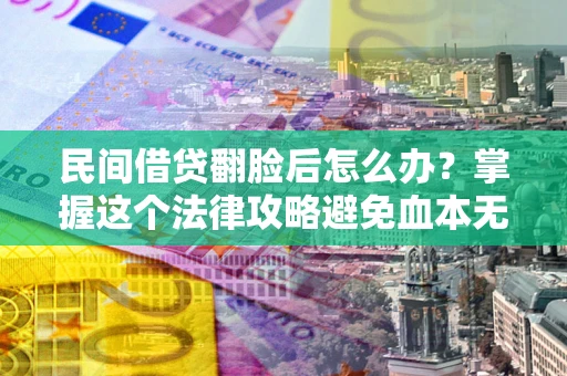 武汉民间借贷翻脸后怎么办？掌握这个法律攻略避免血本无归