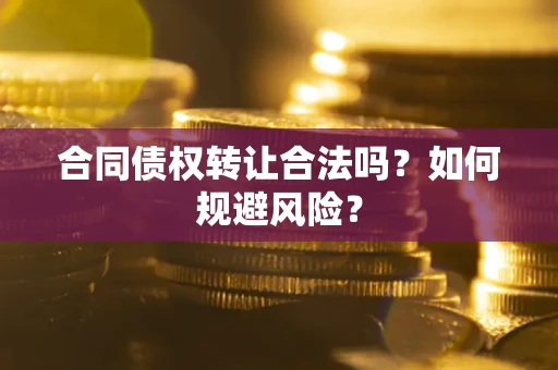武汉合同债权转让合法吗?如何规避风险? 武汉合同债权转让合法吗?如何规避风险?