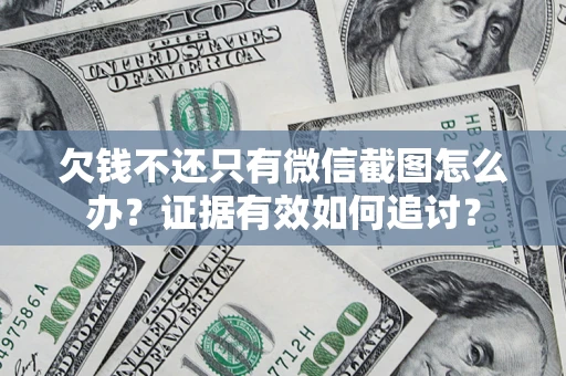 武汉欠钱不还只有微信截图怎么办？证据有效如何追讨？