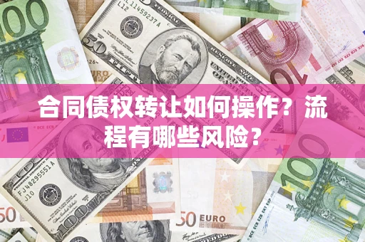 武汉合同债权转让如何操作？流程有哪些风险？