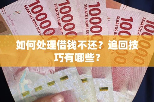 武汉如何处理借钱不还？追回技巧有哪些？