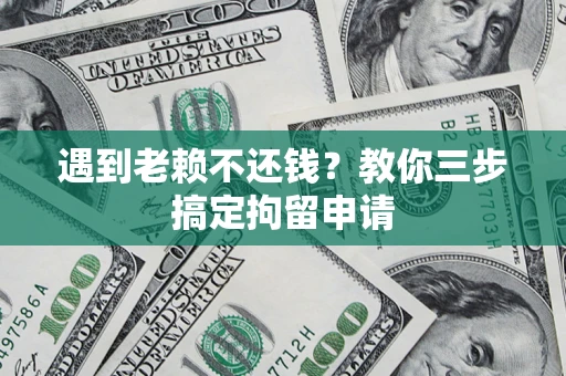 武汉遇到老赖不还钱？教你三步搞定拘留申请