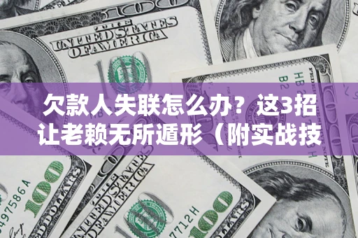 武汉欠款人失联怎么办？这3招让老赖无所遁形（附实战技巧）
