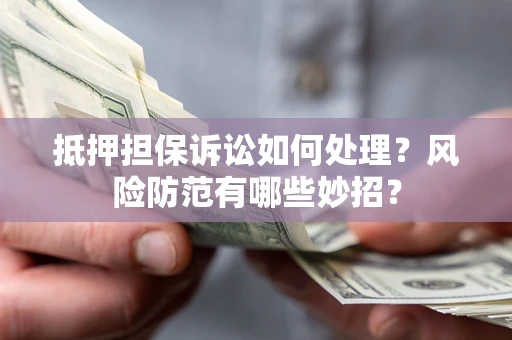 武汉抵押担保诉讼如何处理？风险防范有哪些妙招？
