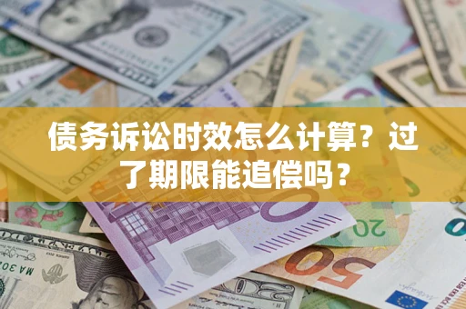 武汉债务诉讼时效怎么计算？过了期限能追偿吗？