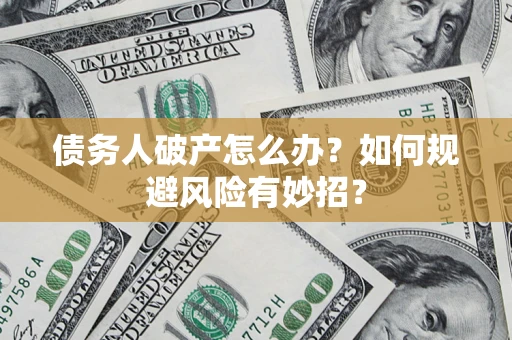 武汉债务人破产怎么办？如何规避风险有妙招？