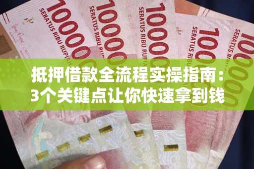 武汉抵押借款全流程实操指南：3个关键点让你快速拿到钱