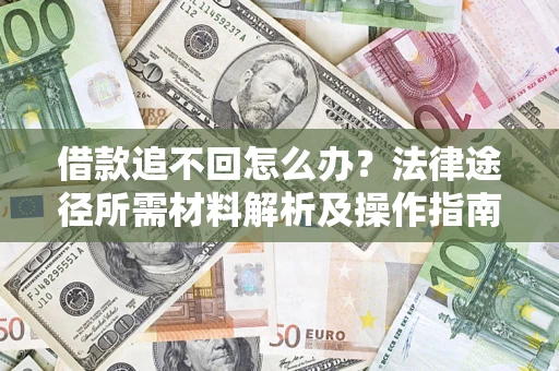 武汉借款追不回怎么办?法律途径所需材料解析及操作指南 武汉借款追不回怎么办?法律途径所需材料解析及操作指南