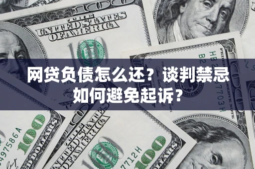 武汉网贷负债怎么还？谈判禁忌如何避免起诉？
