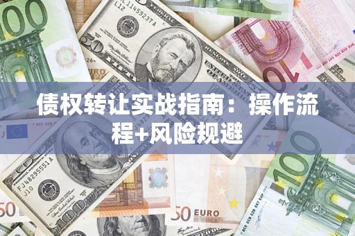武汉债权转让实战指南：操作流程+风险规避