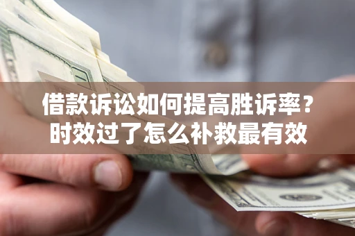 武汉借款诉讼如何提高胜诉率？时效过了怎么补救最有效