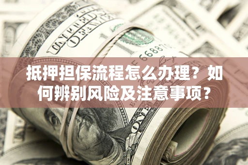 武汉抵押担保流程怎么办理？如何辨别风险及注意事项？