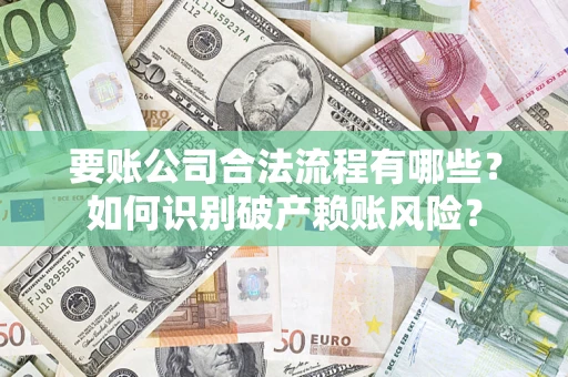 武汉要账公司合法流程有哪些？如何识别破产赖账风险？
