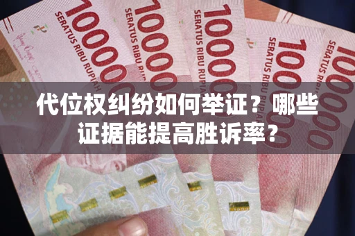 武汉代位权纠纷如何举证？哪些证据能提高胜诉率？