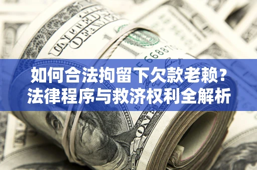 武汉如何合法拘留下欠款老赖？法律程序与救济权利全解析