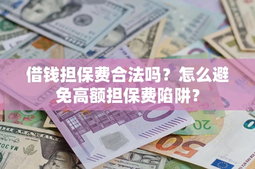 武汉借钱担保费合法吗？怎么避免高额担保费陷阱？