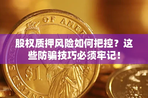 武汉股权质押风险如何把控？这些防骗技巧必须牢记！