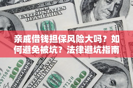 武汉亲戚借钱担保风险大吗？如何避免被坑？法律避坑指南