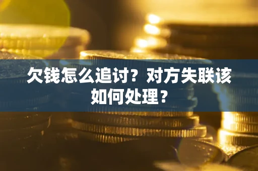 武汉欠钱怎么追讨？对方失联该如何处理？