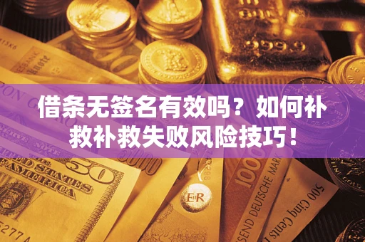 武汉借条无签名有效吗？如何补救补救失败风险技巧！