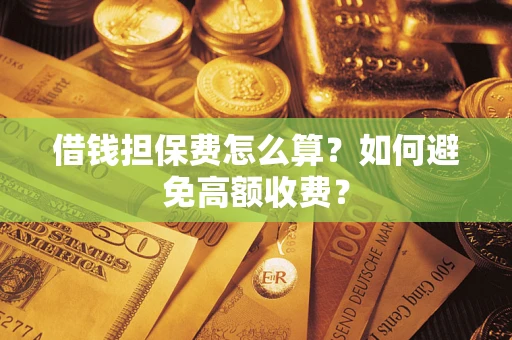 武汉借钱担保费怎么算？如何避免高额收费？