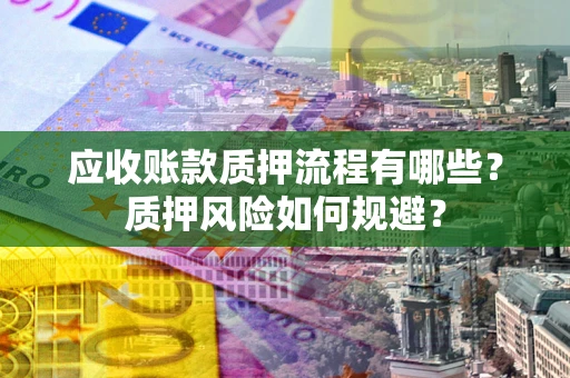 武汉应收账款质押流程有哪些？质押风险如何规避？