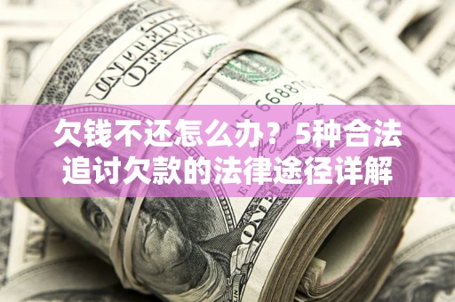 武汉欠钱不还怎么办？5种合法追讨欠款的法律途径详解