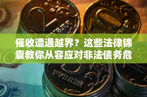武汉催收遭遇越界？这些法律锦囊教你从容应对非法债务危机
