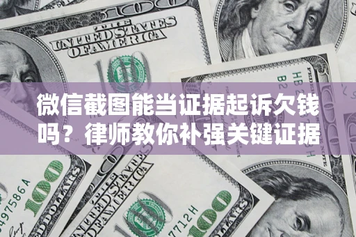 武汉微信截图能当证据起诉欠钱吗？律师教你补强关键证据